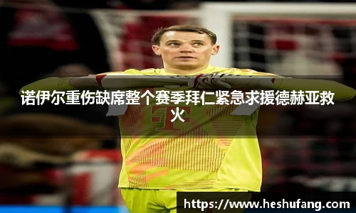 诺伊尔重伤缺席整个赛季拜仁紧急求援德赫亚救火
