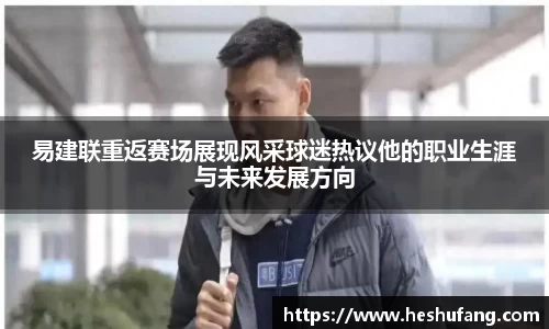 易建联重返赛场展现风采球迷热议他的职业生涯与未来发展方向