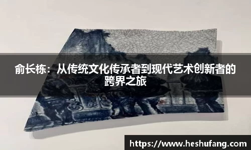 俞长栋：从传统文化传承者到现代艺术创新者的跨界之旅