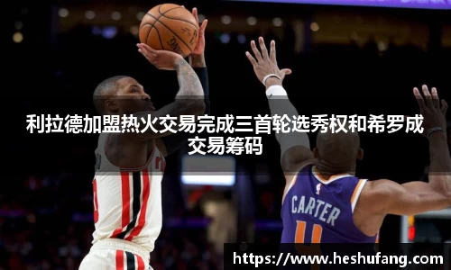 利拉德加盟热火交易完成三首轮选秀权和希罗成交易筹码