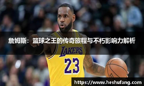 詹姆斯：篮球之王的传奇旅程与不朽影响力解析
