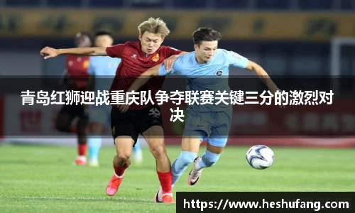 青岛红狮迎战重庆队争夺联赛关键三分的激烈对决