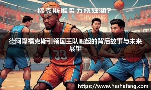 德阿隆福克斯引领国王队崛起的背后故事与未来展望